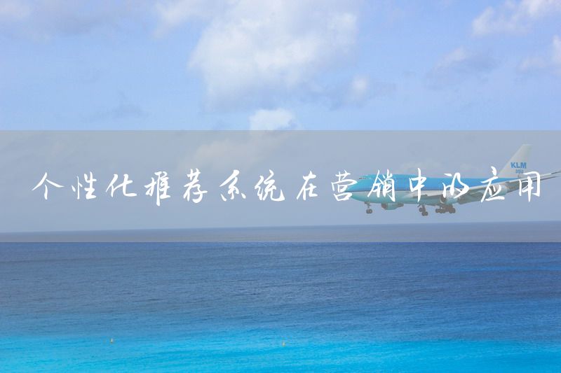 个性化推荐系统在营销中的应用