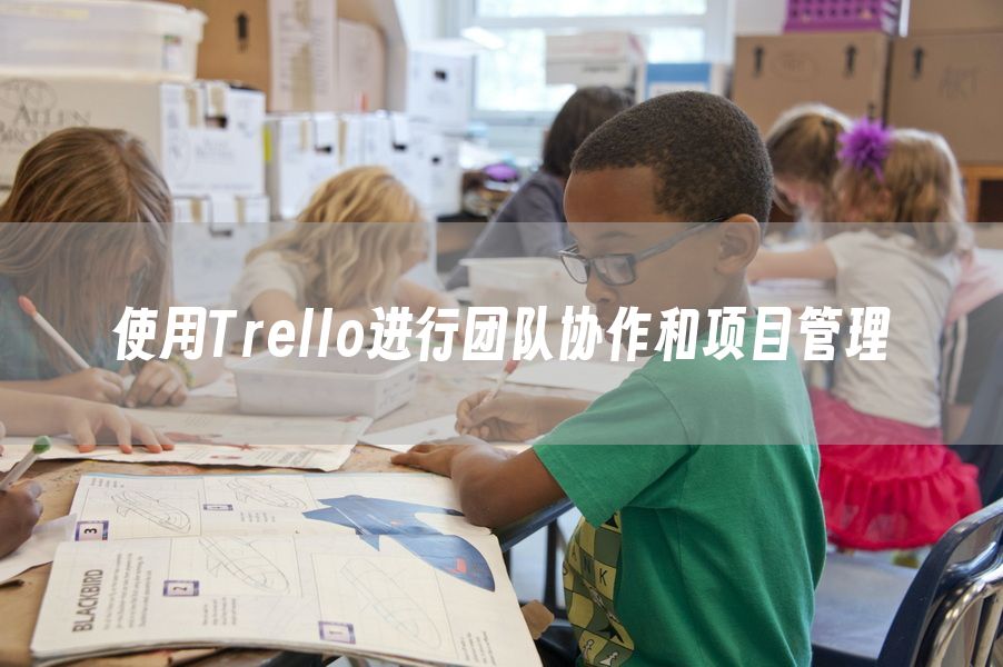 使用Trello进行团队协作和项目管理