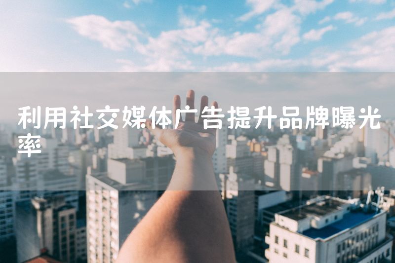 利用社交媒体广告提升品牌曝光率