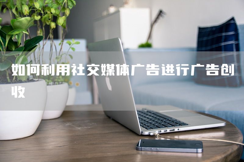 如何利用社交媒体广告进行广告创收