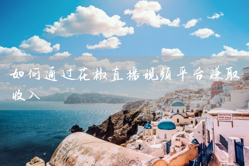 如何通过花椒直播视频平台赚取收入