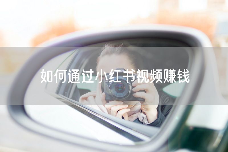 如何通过小红书视频赚钱