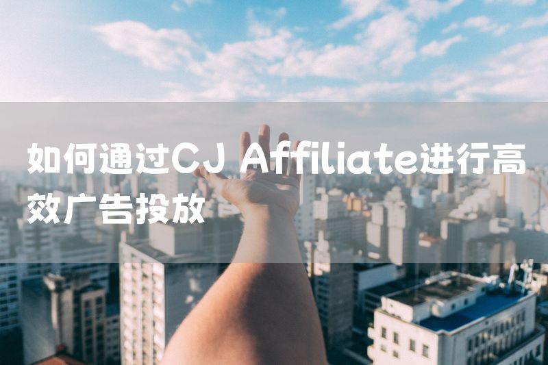 如何通过CJ Affiliate进行高效广告投放