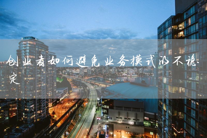 创业者如何避免业务模式的不稳定
