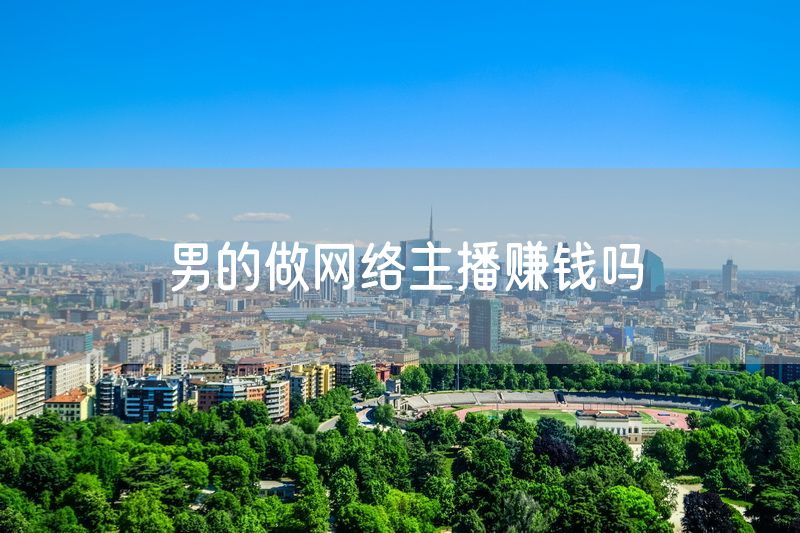男的做网络主播赚钱吗