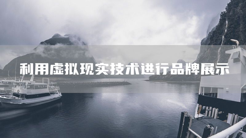 利用虚拟现实技术进行品牌展示