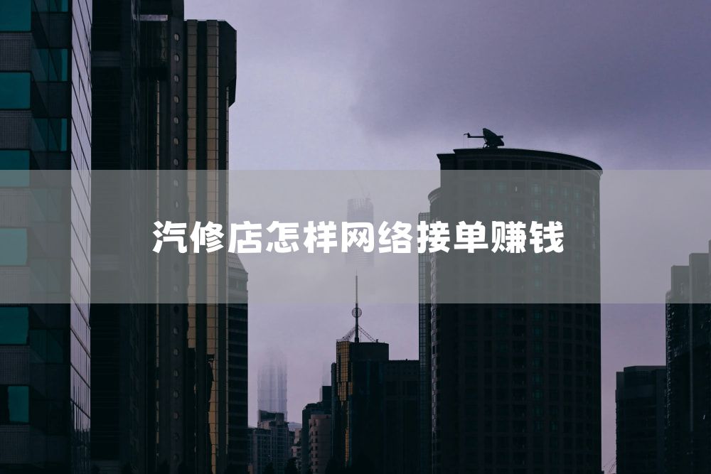 汽修店怎样网络接单赚钱