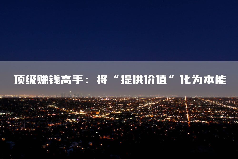 顶级赚钱高手：将“提供价值”化为本能