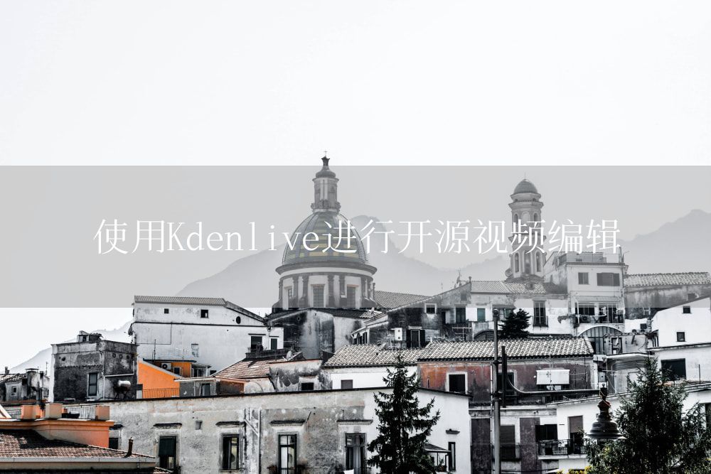 使用Kdenlive进行开源视频编辑