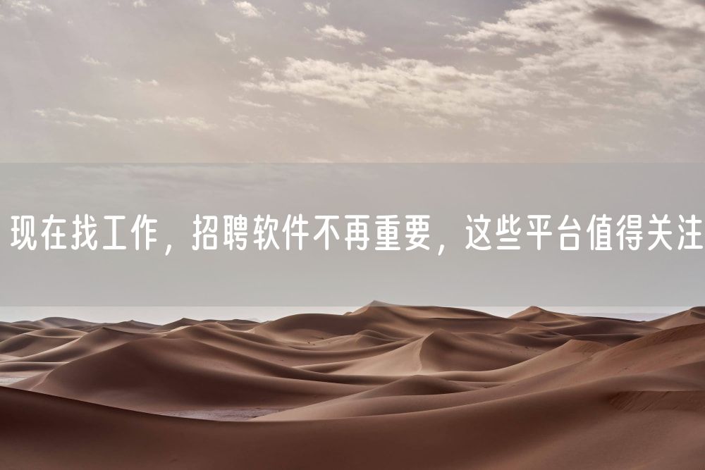 现在找工作，招聘软件不再重要，这些平台值得关注