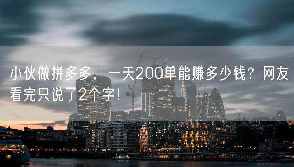 小伙做拼多多，一天200单能赚多少钱？网友看完只说了2个字！