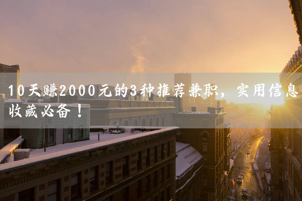 10天赚2000元的3种推荐兼职，实用信息收藏必备！