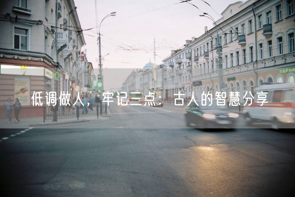 低调做人，牢记三点：古人的智慧分享