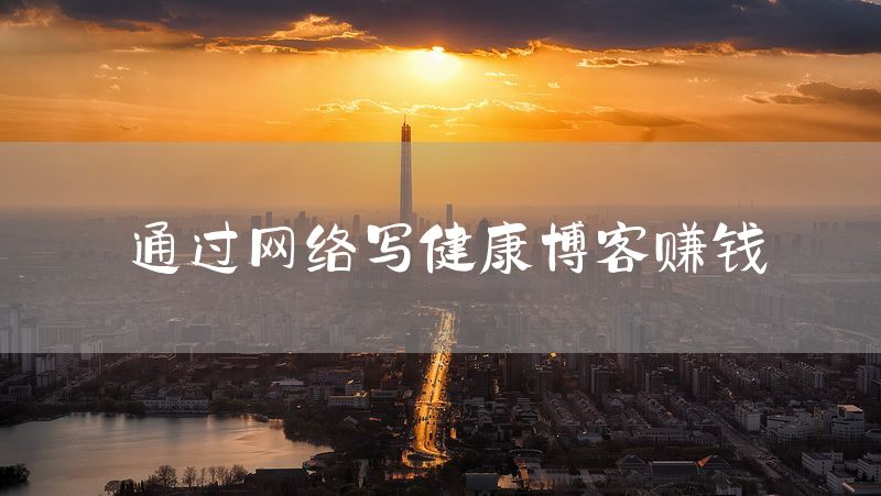 通过网络写健康博客赚钱