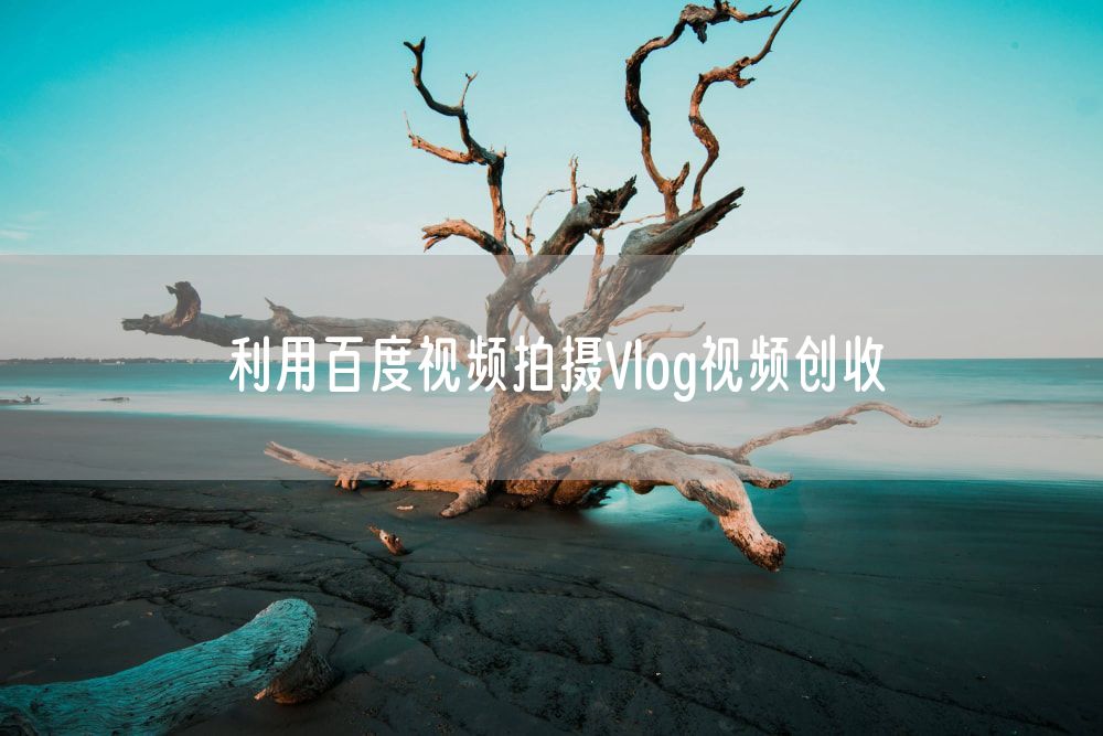 利用百度视频拍摄Vlog视频创收