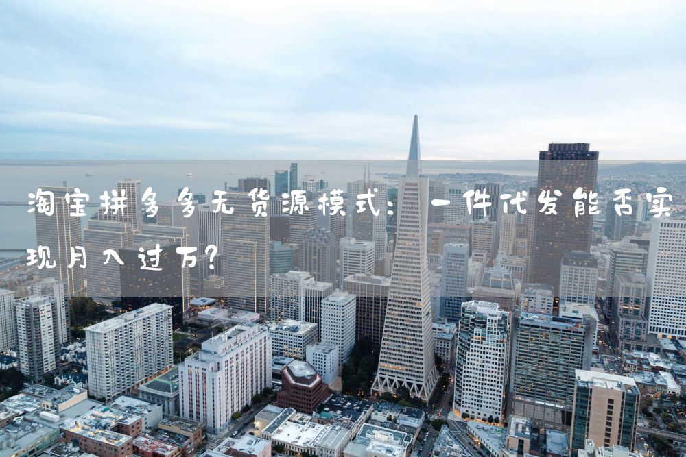 淘宝拼多多无货源模式：一件代发能否实现月入过万？