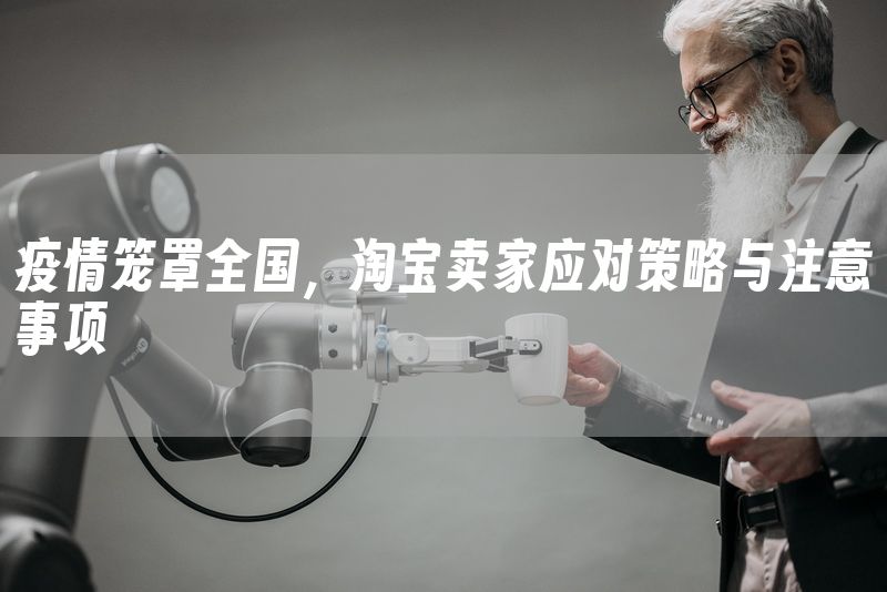 疫情笼罩全国，淘宝卖家应对策略与注意事项