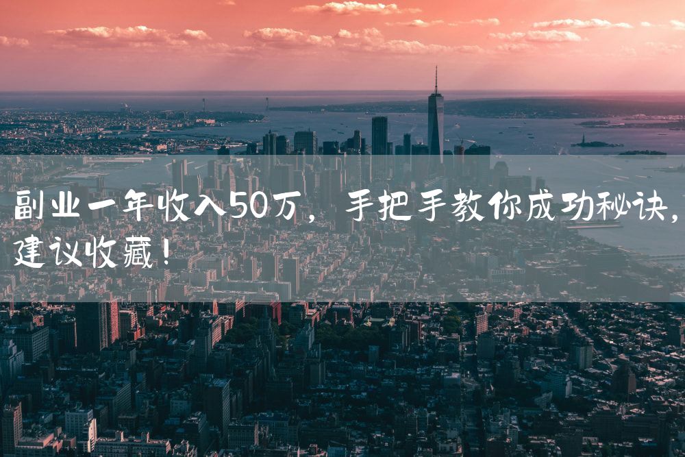 副业一年收入50万，手把手教你成功秘诀，建议收藏！