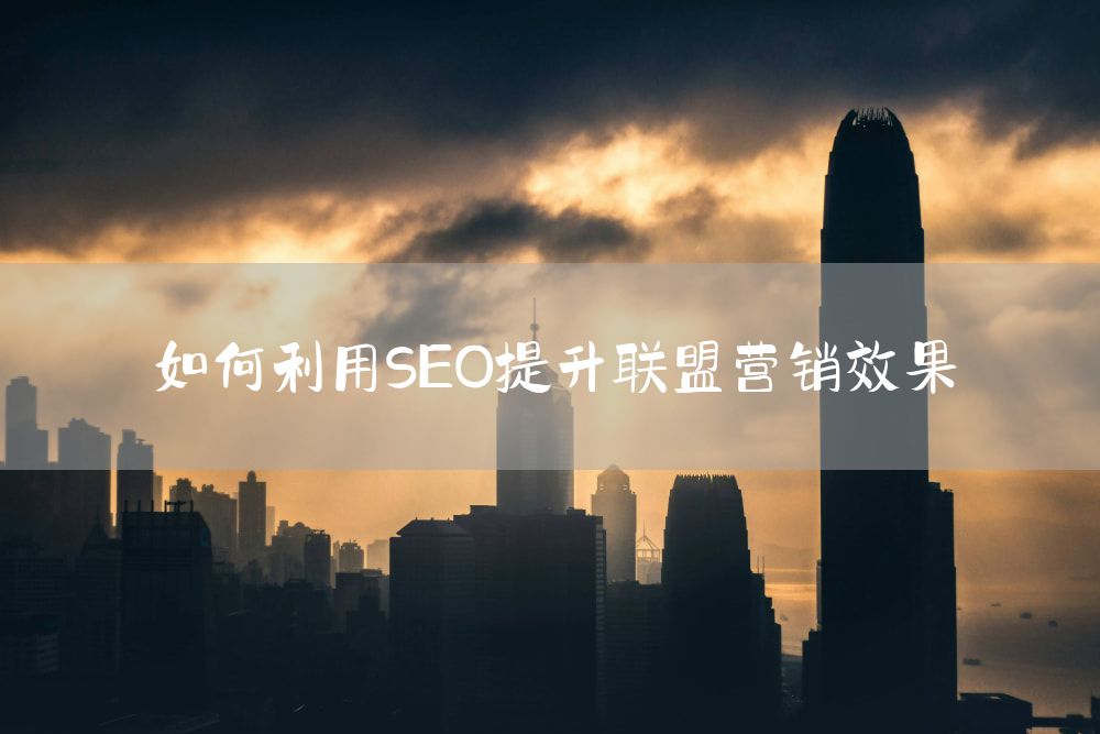 如何利用SEO提升联盟营销效果