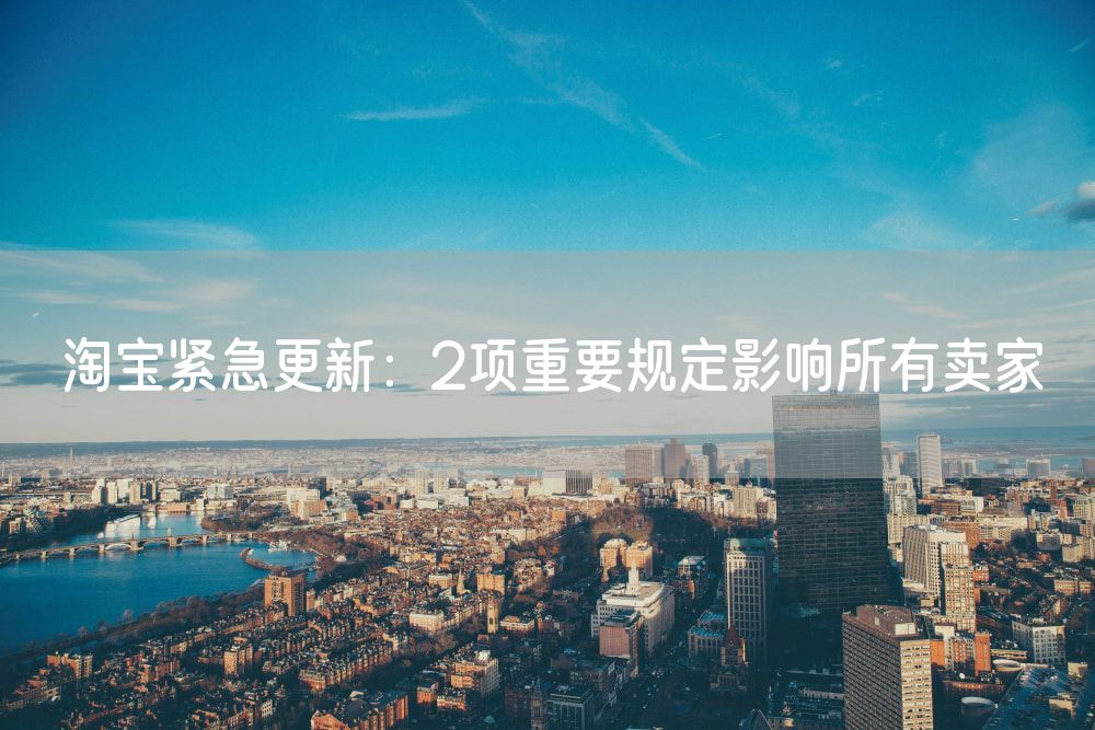 淘宝紧急更新：2项重要规定影响所有卖家