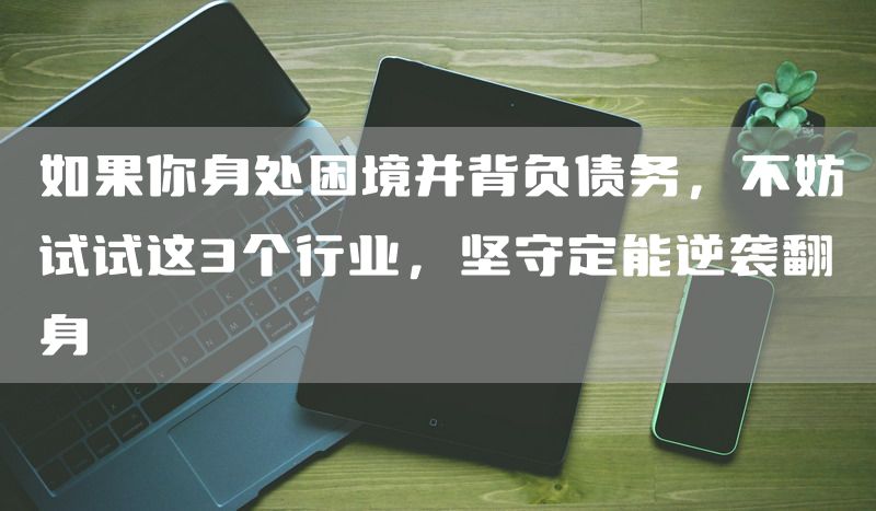 如果你身处困境并背负债务，不妨试试这3个行业，坚守定能逆袭翻身