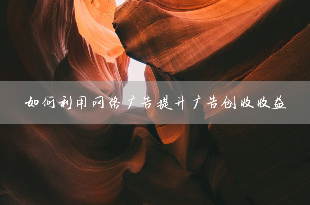 如何利用网络广告提升广告创收收益