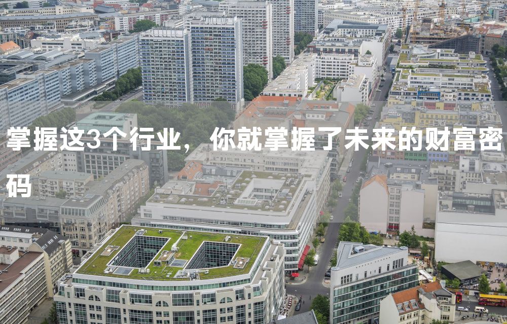 掌握这3个行业，你就掌握了未来的财富密码