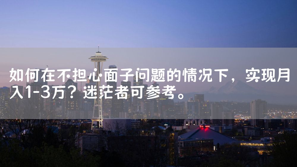 如何在不担心面子问题的情况下，实现月入1-3万？迷茫者可参考。