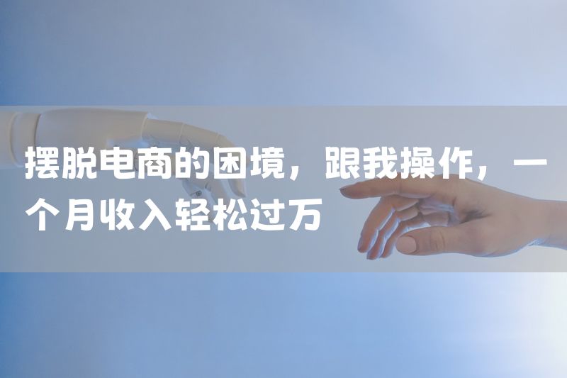 摆脱电商的困境，跟我操作，一个月收入轻松过万
