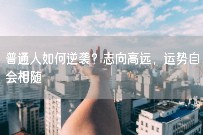 普通人如何逆袭？志向高远，运势自会相随