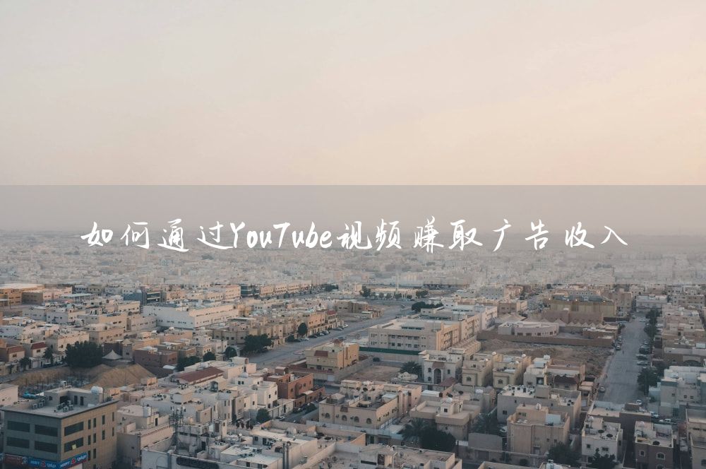 如何通过YouTube视频赚取广告收入