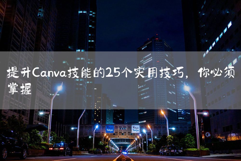 提升Canva技能的25个实用技巧，你必须掌握