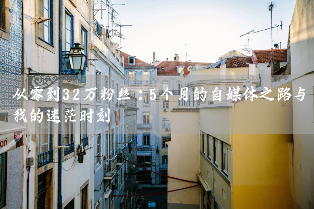 从零到32万粉丝：5个月的自媒体之路与我的迷茫时刻