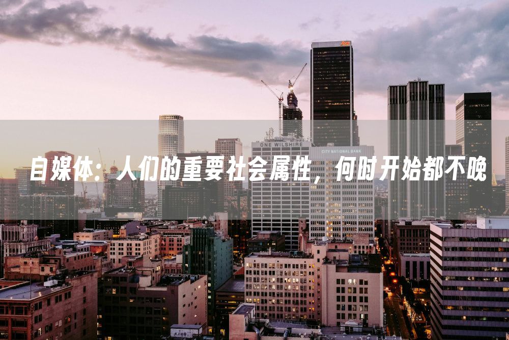 自媒体：人们的重要社会属性，何时开始都不晚