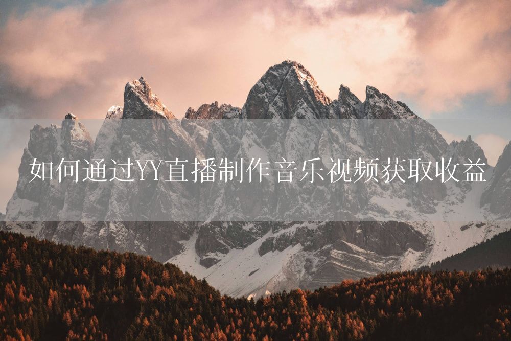 如何通过YY直播制作音乐视频获取收益