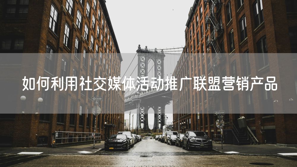 如何利用社交媒体活动推广联盟营销产品