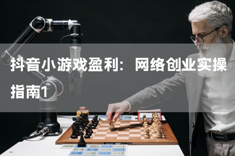 抖音小游戏盈利：网络创业实操指南1