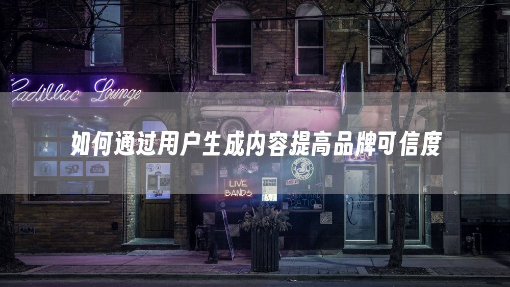 如何通过用户生成内容提高品牌可信度