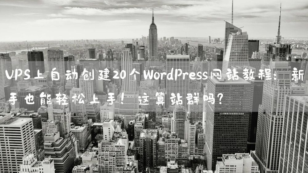 VPS上自动创建20个WordPress网站教程：新手也能轻松上手！这算站群吗？