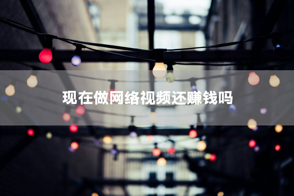 现在做网络视频还赚钱吗