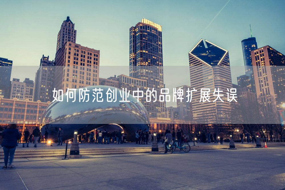如何防范创业中的品牌扩展失误