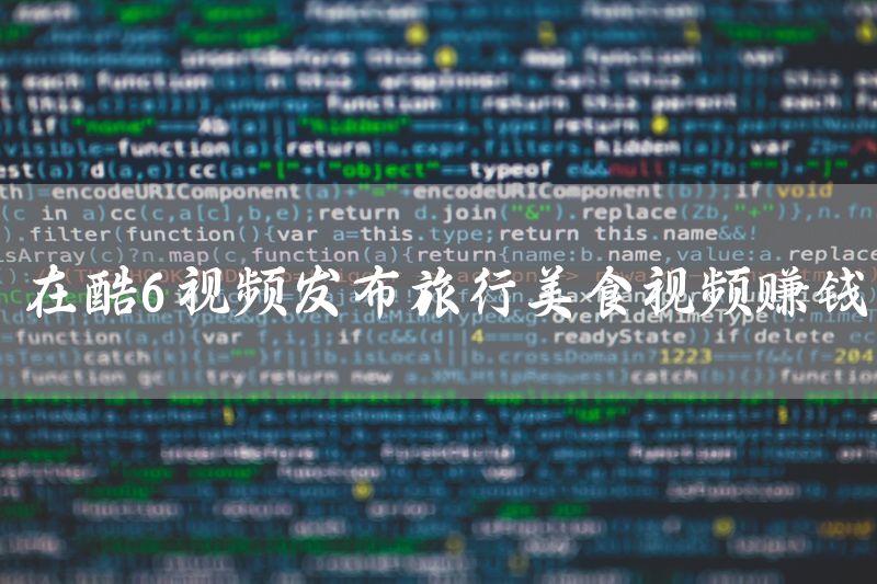 在酷6视频发布旅行美食视频赚钱