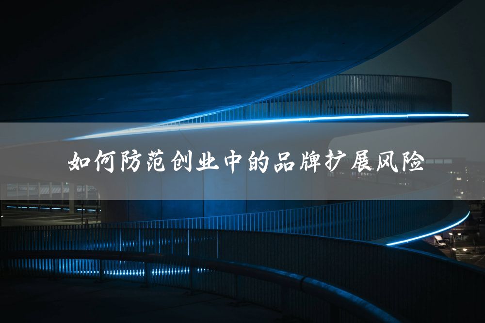 如何防范创业中的品牌扩展风险