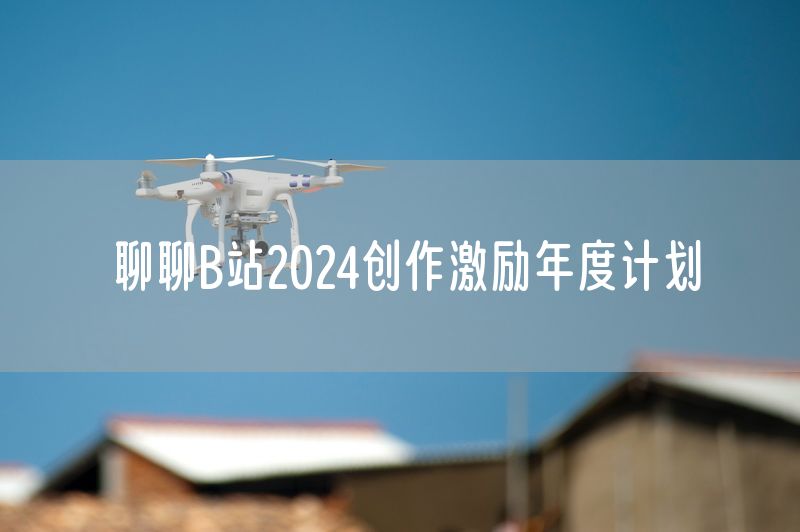 聊聊B站2024创作激励年度计划