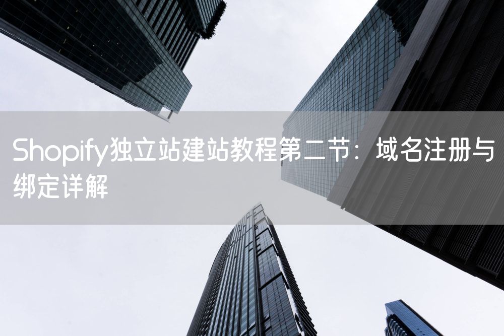 Shopify独立站建站教程第二节：域名注册与绑定详解