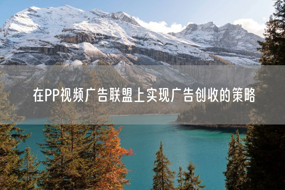 在PP视频广告联盟上实现广告创收的策略