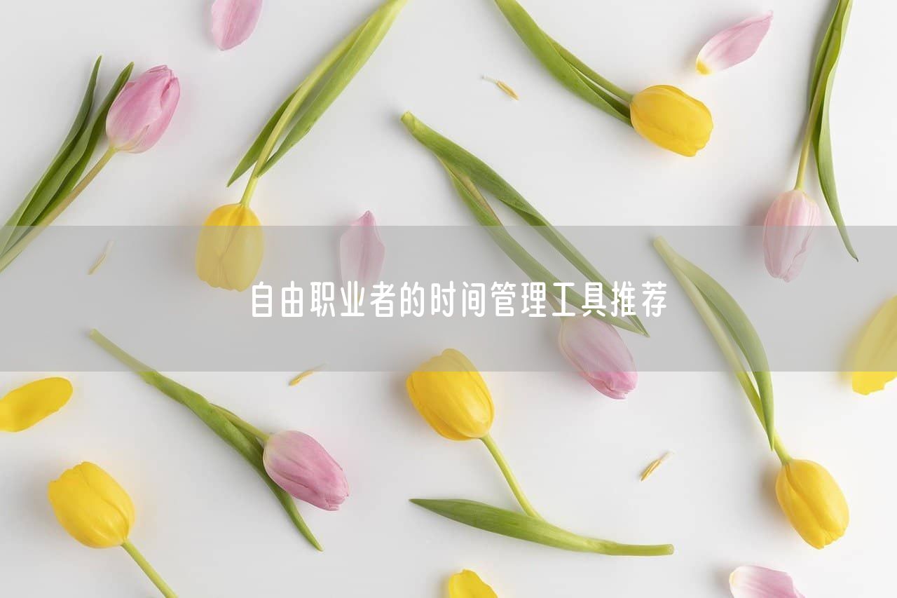 自由职业者的时间管理工具推荐