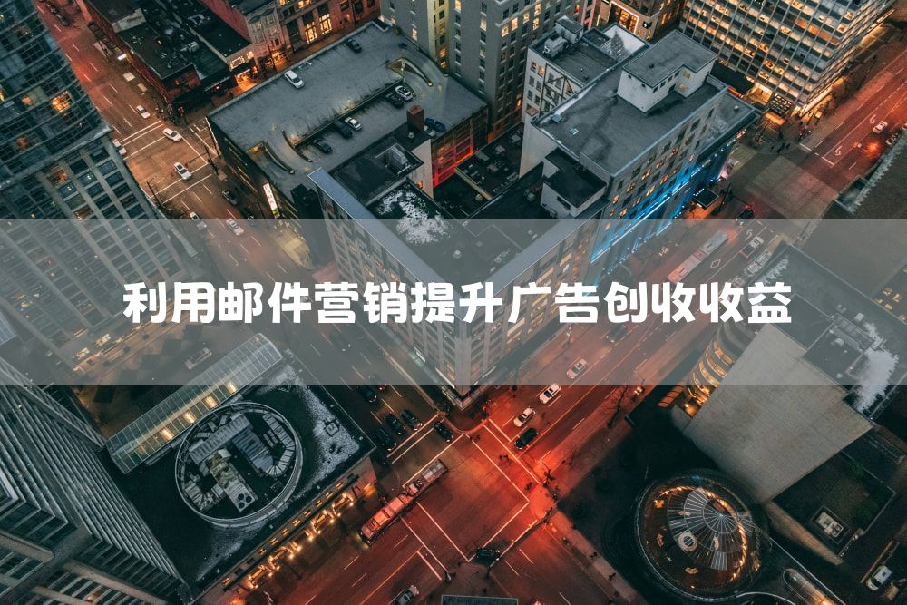 利用邮件营销提升广告创收收益
