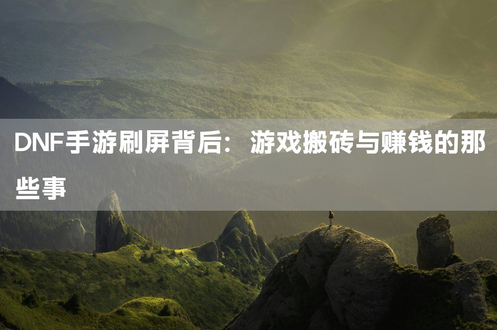 DNF手游刷屏背后：游戏搬砖与赚钱的那些事