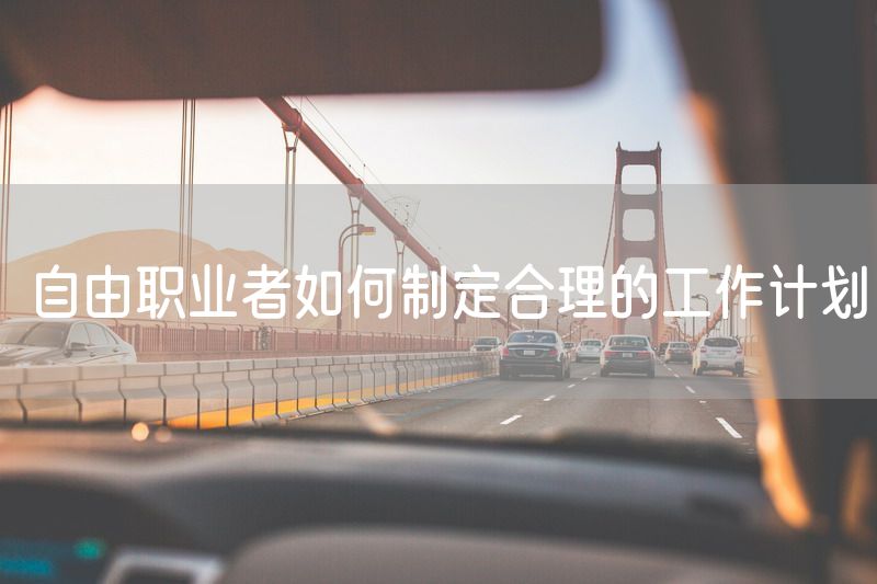 自由职业者如何制定合理的工作计划